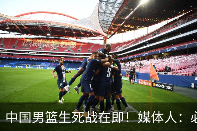 中国男篮生死战在即！媒体人：必须发挥锋线和篮板优势！