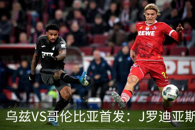 乌兹VS哥伦比亚首发：J罗迪亚斯先发 胡桑诺夫出战