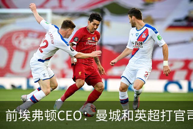 前埃弗顿CEO：曼城和英超打官司赢不了