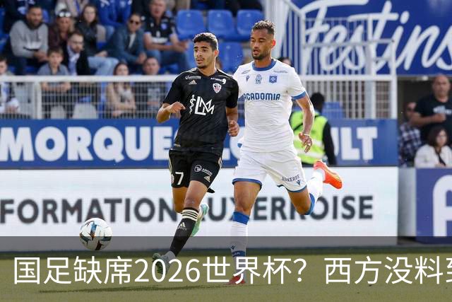 国足缺席2026世界杯？西方没料到，中国包揽三大赛道！