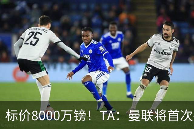 标价8000万镑！TA：曼联将首次报价M费，但不准备满足西汉姆要价