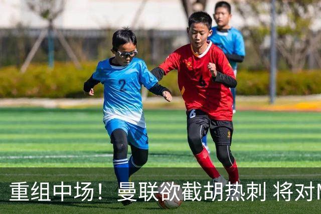 重组中场！曼联欲截胡热刺 将对M·费尔南德斯开高额报价