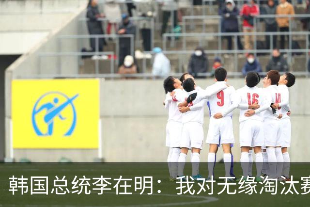 韩国总统李在明：我对无缘淘汰赛这个结果感到无比困惑和荒谬