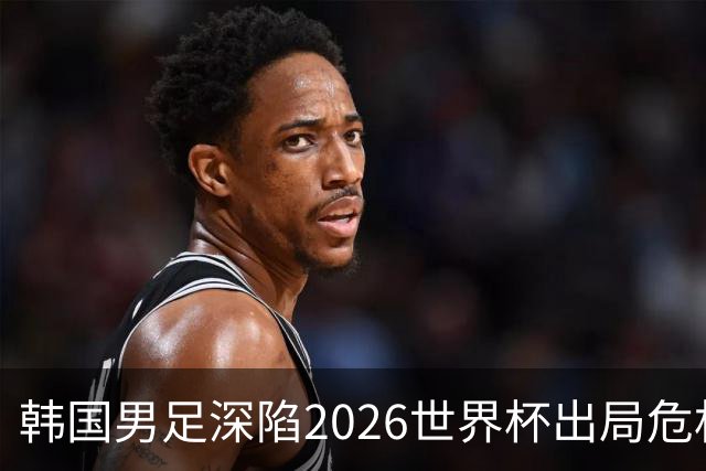 韩国男足深陷2026世界杯出局危机，韩媒直言事态“特级紧急”“堪称耻辱”